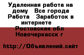 Удаленная работа на дому - Все города Работа » Заработок в интернете   . Ростовская обл.,Новочеркасск г.